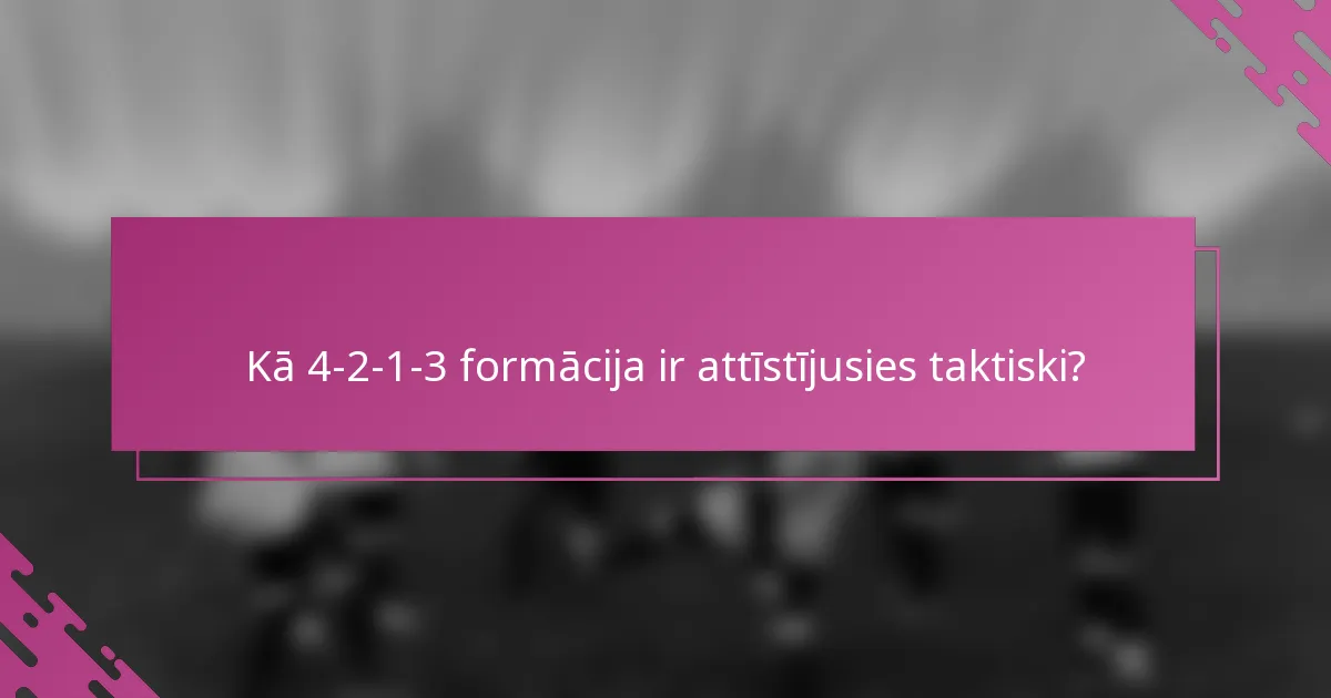 Kā 4-2-1-3 formācija ir attīstījusies taktiski?