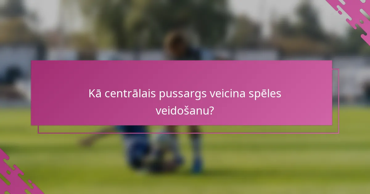 Kā centrālais pussargs veicina spēles veidošanu?