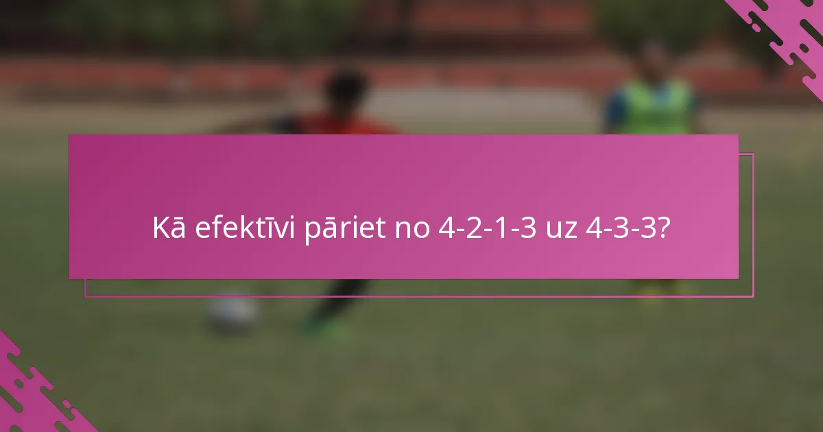Kā efektīvi pāriet no 4-2-1-3 uz 4-3-3?