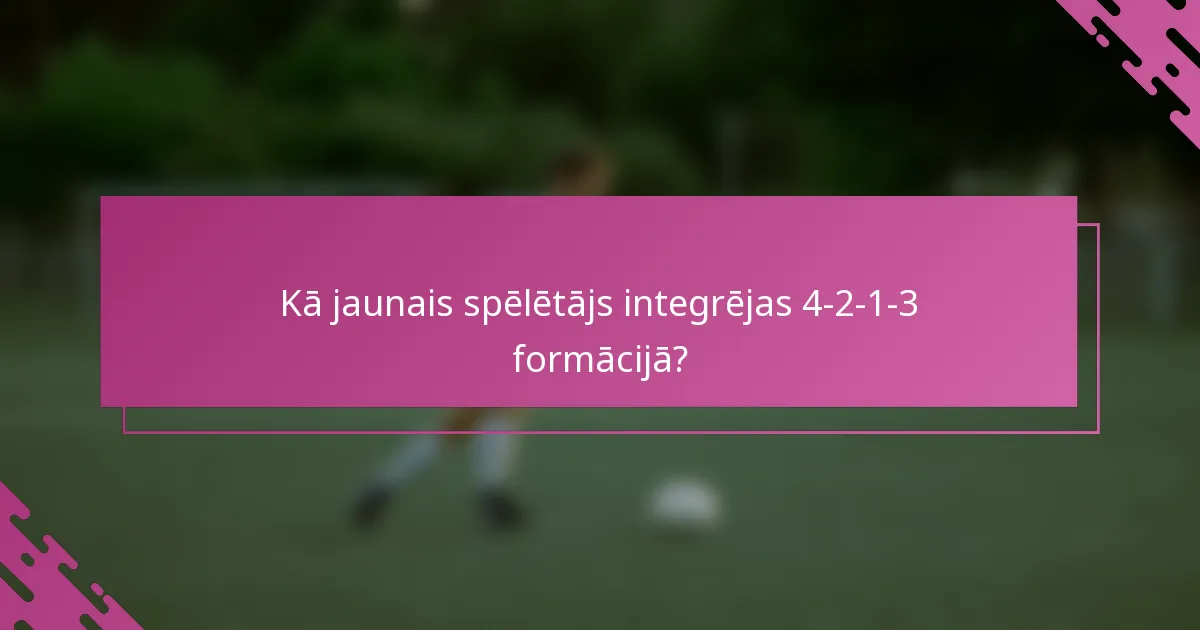 Kā jaunais spēlētājs integrējas 4-2-1-3 formācijā?