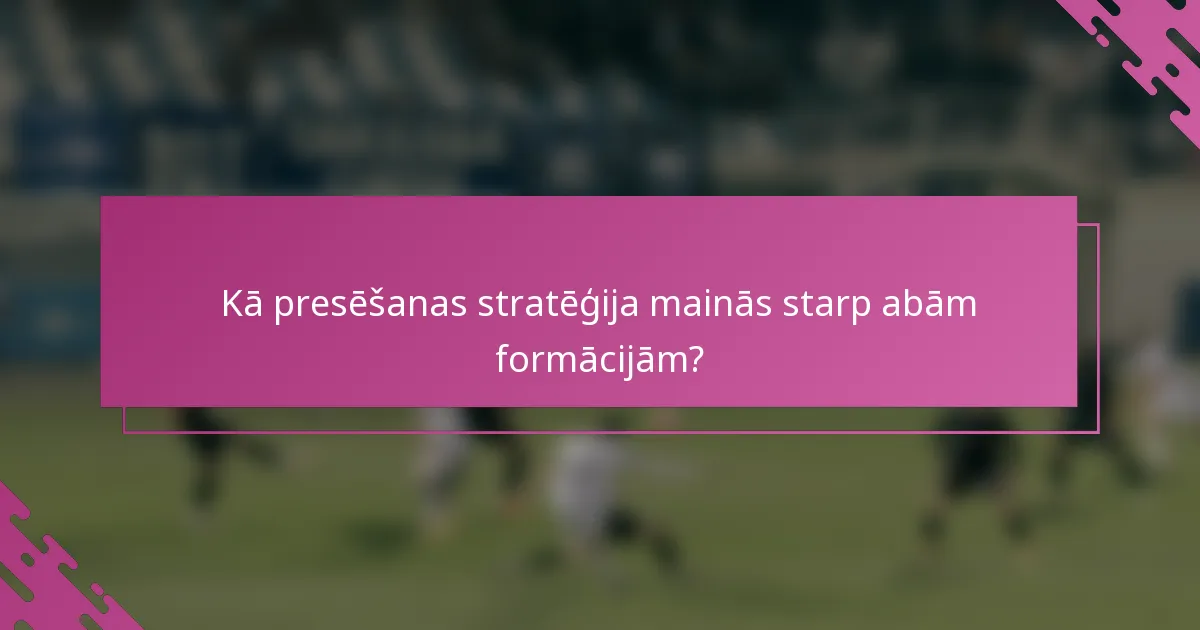 Kā presēšanas stratēģija mainās starp abām formācijām?