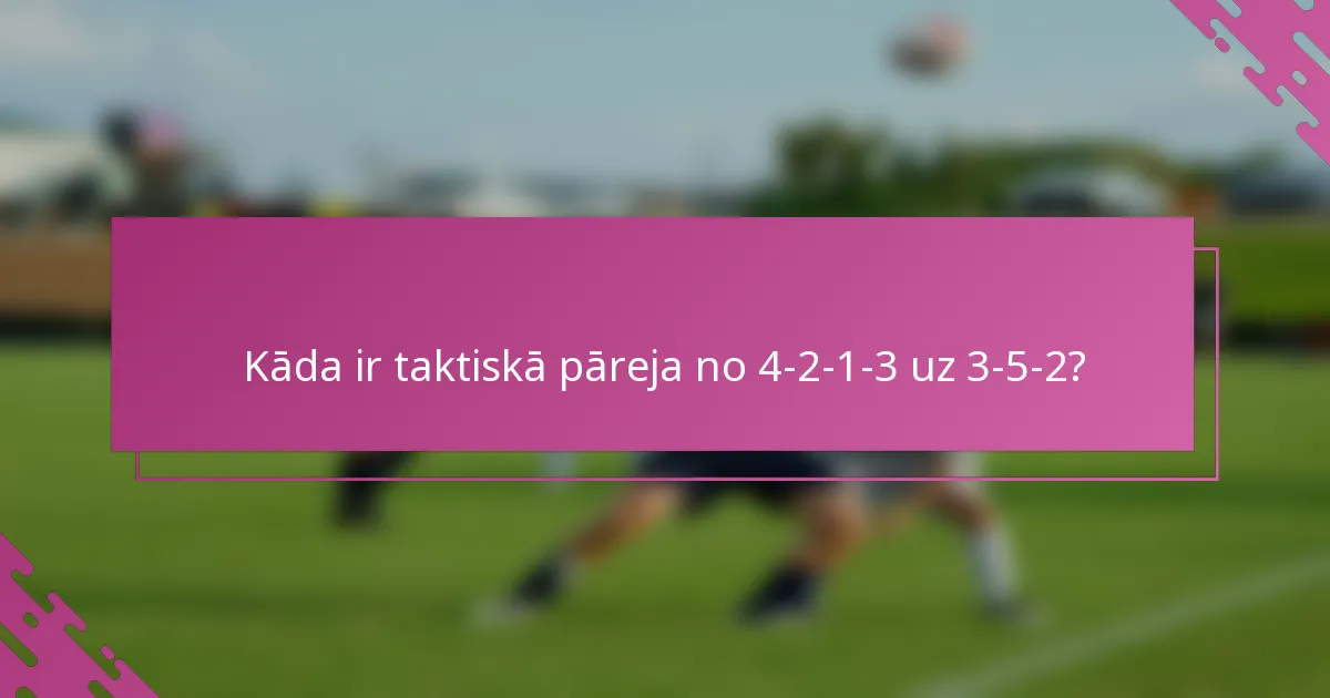 Kāda ir taktiskā pāreja no 4-2-1-3 uz 3-5-2?