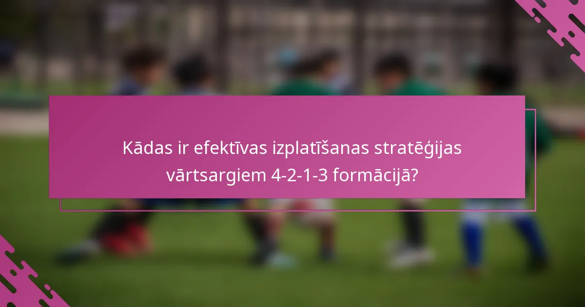 Kādas ir efektīvas izplatīšanas stratēģijas vārtsargiem 4-2-1-3 formācijā?