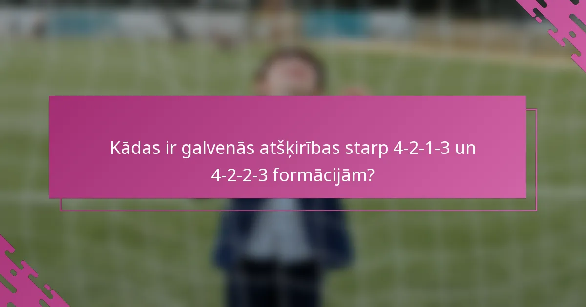 Kādas ir galvenās atšķirības starp 4-2-1-3 un 4-2-2-3 formācijām?
