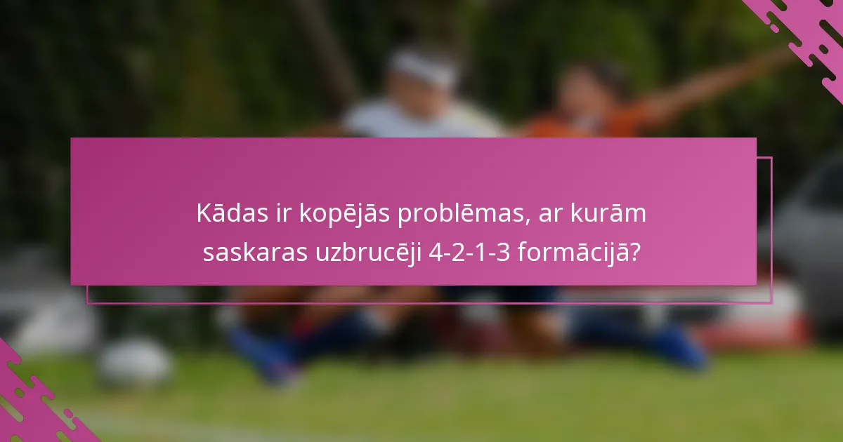 Kādas ir kopējās problēmas, ar kurām saskaras uzbrucēji 4-2-1-3 formācijā?