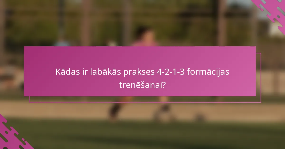 Kādas ir labākās prakses 4-2-1-3 formācijas trenēšanai?