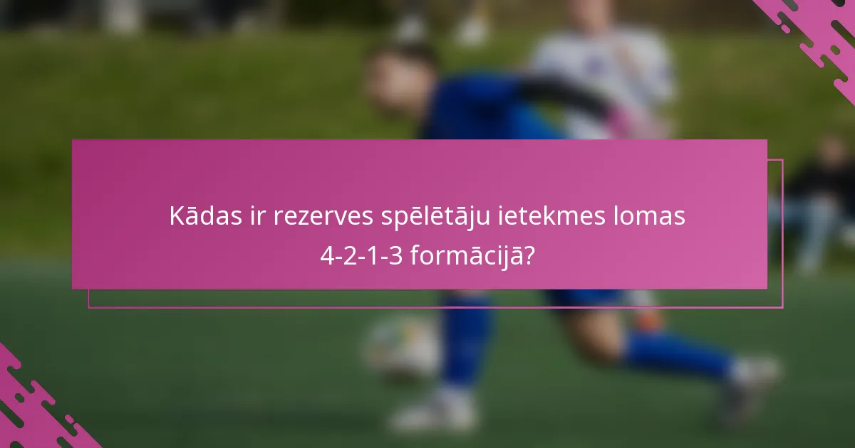 Kādas ir rezerves spēlētāju ietekmes lomas 4-2-1-3 formācijā?