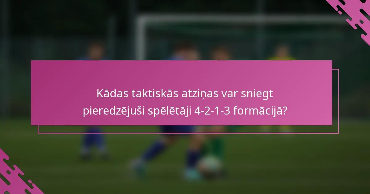 Kādas taktiskās atziņas var sniegt pieredzējuši spēlētāji 4-2-1-3 formācijā?