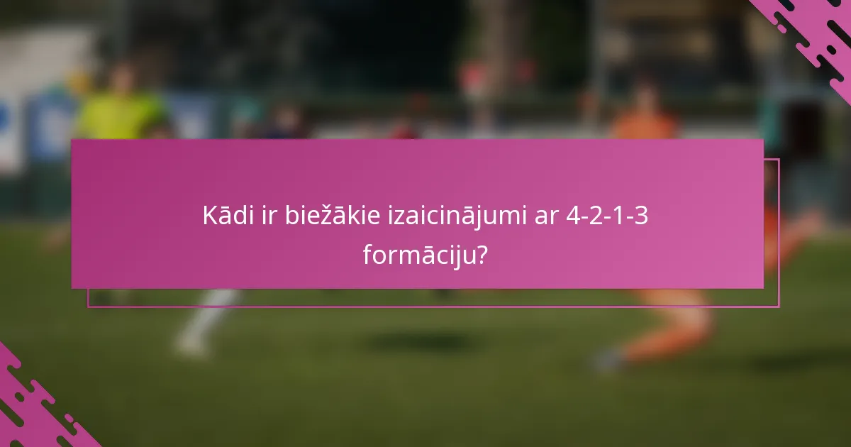 Kādi ir biežākie izaicinājumi ar 4-2-1-3 formāciju?