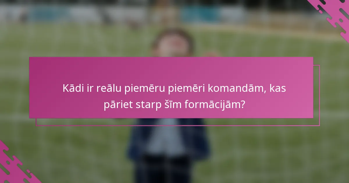 Kādi ir reālu piemēru piemēri komandām, kas pāriet starp šīm formācijām?